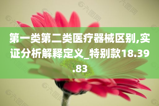 第一类第二类医疗器械区别,实证分析解释定义_特别款18.39.83