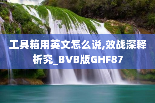 工具箱用英文怎么说,效战深释析究_BVB版GHF87