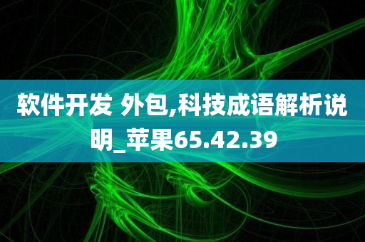 软件开发 外包,科技成语解析说明_苹果65.42.39