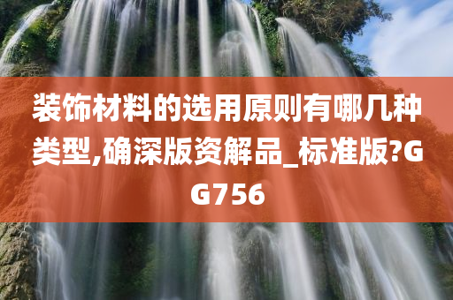 装饰材料的选用原则有哪几种类型,确深版资解品_标准版?GG756