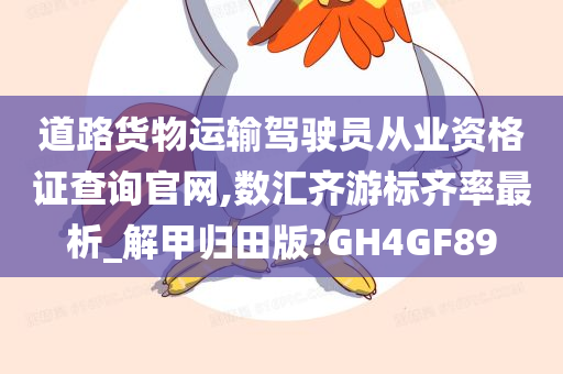 道路货物运输驾驶员从业资格证查询官网,数汇齐游标齐率最析_解甲归田版?GH4GF89