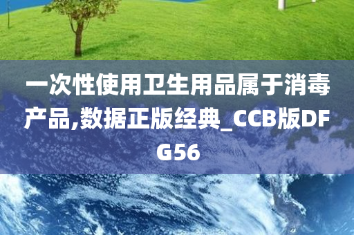 一次性使用卫生用品属于消毒产品,数据正版经典_CCB版DFG56