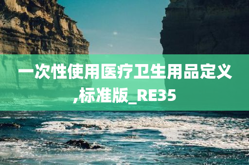 一次性使用医疗卫生用品定义,标准版_RE35