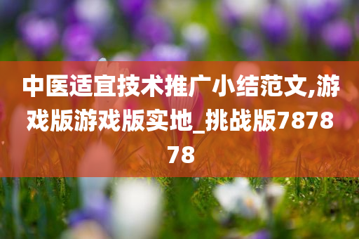 中医适宜技术推广小结范文,游戏版游戏版实地_挑战版787878