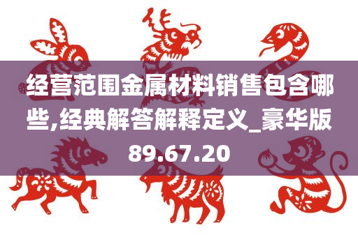 经营范围金属材料销售包含哪些,经典解答解释定义_豪华版89.67.20