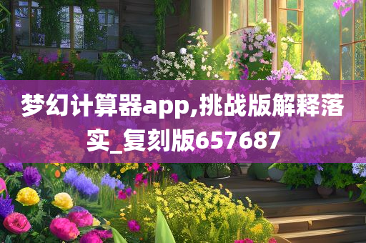 梦幻计算器app,挑战版解释落实_复刻版657687