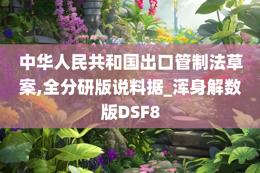 中华人民共和国出口管制法草案,全分研版说料据_浑身解数版DSF8