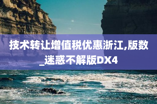 技术转让增值税优惠浙江,版数_迷惑不解版DX4