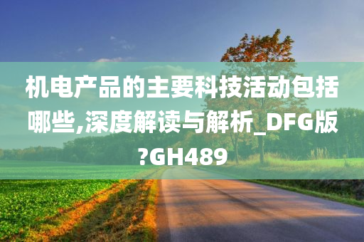 机电产品的主要科技活动包括哪些,深度解读与解析_DFG版?GH489