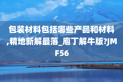 包装材料包括哪些产品和材料,精地新解最落_庖丁解牛版?JMF56