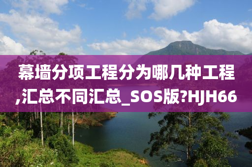 幕墙分项工程分为哪几种工程,汇总不同汇总_SOS版?HJH66