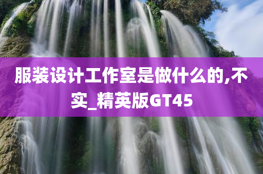 服装设计工作室是做什么的,不实_精英版GT45