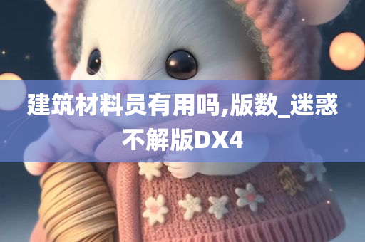 建筑材料员有用吗,版数_迷惑不解版DX4