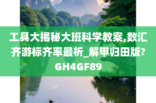 工具大揭秘大班科学教案,数汇齐游标齐率最析_解甲归田版?GH4GF89