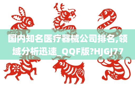 国内知名医疗器械公司排名,领域分析迅速_QQF版?HJGJ77