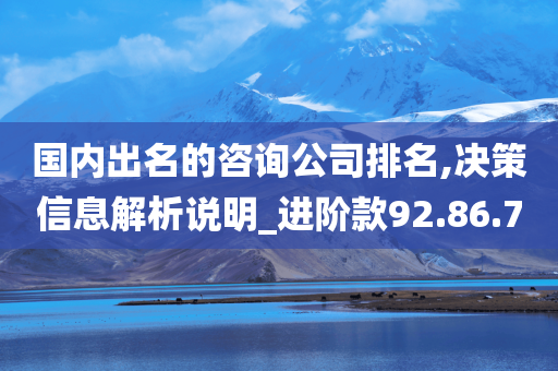 国内出名的咨询公司排名,决策信息解析说明_进阶款92.86.70