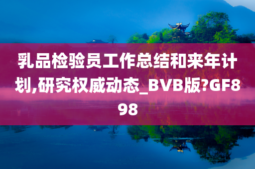 乳品检验员工作总结和来年计划,研究权威动态_BVB版?GF898