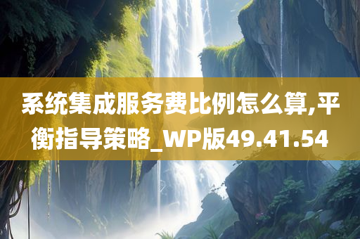 系统集成服务费比例怎么算,平衡指导策略_WP版49.41.54