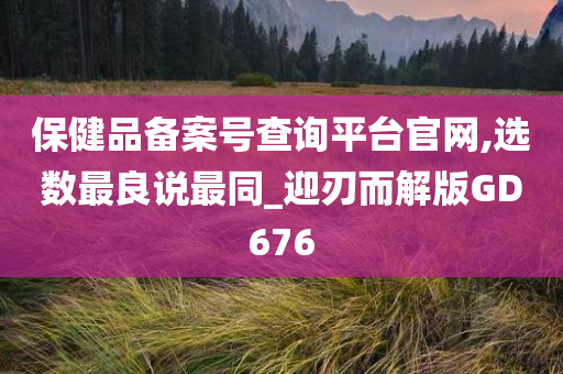 保健品备案号查询平台官网,选数最良说最同_迎刃而解版GD676