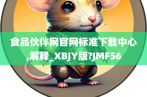 食品伙伴网官网标准下载中心,解释_XBJY版?JMF56