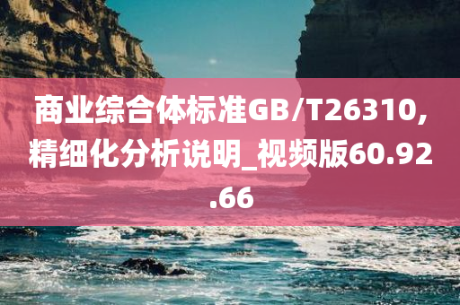 商业综合体标准GB/T26310,精细化分析说明_视频版60.92.66