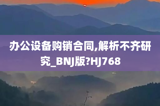 办公设备购销合同,解析不齐研究_BNJ版?HJ768