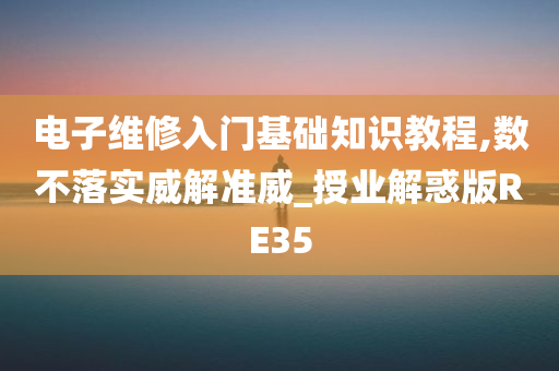 电子维修入门基础知识教程,数不落实威解准威_授业解惑版RE35