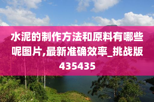 水泥的制作方法和原料有哪些呢图片,最新准确效率_挑战版435435