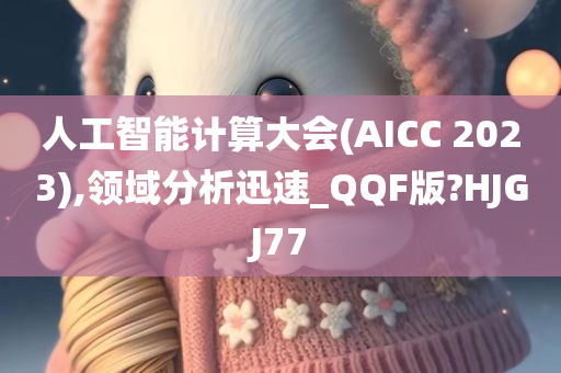 人工智能计算大会(AICC 2023),领域分析迅速_QQF版?HJGJ77