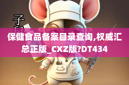 保健食品备案目录查询,权威汇总正版_CXZ版?DT434