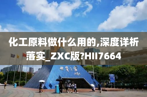 化工原料做什么用的,深度详析落实_ZXC版?HII7664