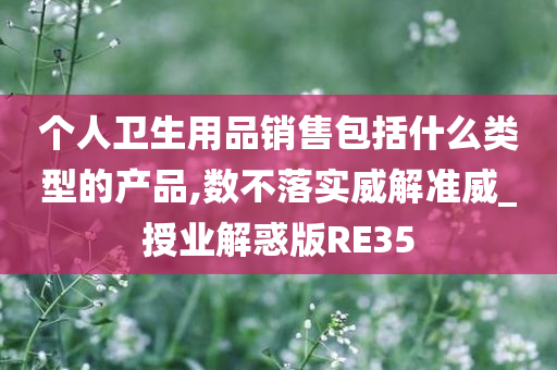 个人卫生用品销售包括什么类型的产品,数不落实威解准威_授业解惑版RE35