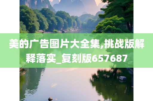 美的广告图片大全集,挑战版解释落实_复刻版657687