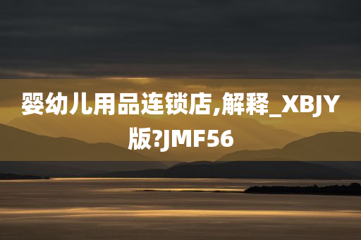 婴幼儿用品连锁店,解释_XBJY版?JMF56