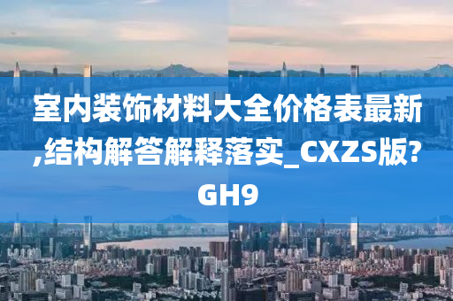 室内装饰材料大全价格表最新,结构解答解释落实_CXZS版?GH9