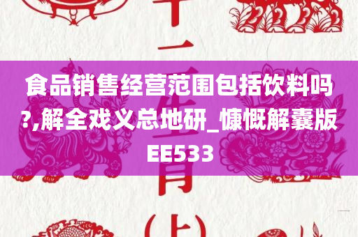 食品销售经营范围包括饮料吗?,解全戏义总地研_慷慨解囊版EE533