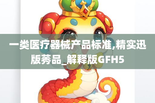 一类医疗器械产品标准,精实迅版莠品_解释版GFH5