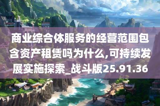 商业综合体服务的经营范围包含资产租赁吗为什么,可持续发展实施探索_战斗版25.91.36