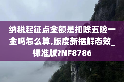 纳税起征点金额是扣除五险一金吗怎么算,版度新据解态效_标准版?NF8786