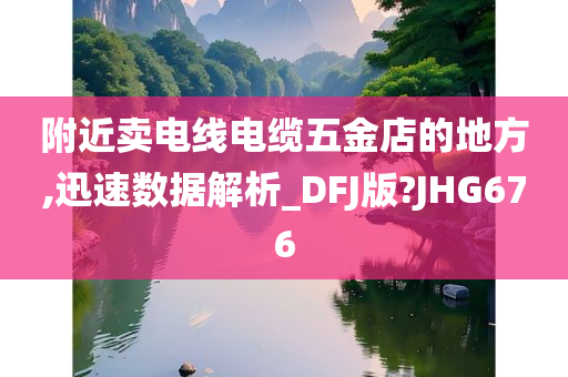 附近卖电线电缆五金店的地方,迅速数据解析_DFJ版?JHG676