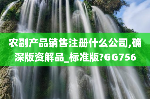 农副产品销售注册什么公司,确深版资解品_标准版?GG756