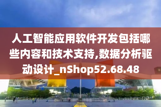 人工智能应用软件开发包括哪些内容和技术支持,数据分析驱动设计_nShop52.68.48