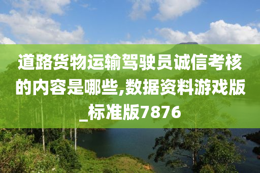 道路货物运输驾驶员诚信考核的内容是哪些,数据资料游戏版_标准版7876