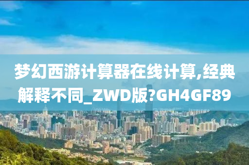 梦幻西游计算器在线计算,经典解释不同_ZWD版?GH4GF89