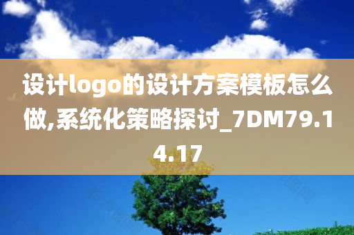 设计logo的设计方案模板怎么做,系统化策略探讨_7DM79.14.17