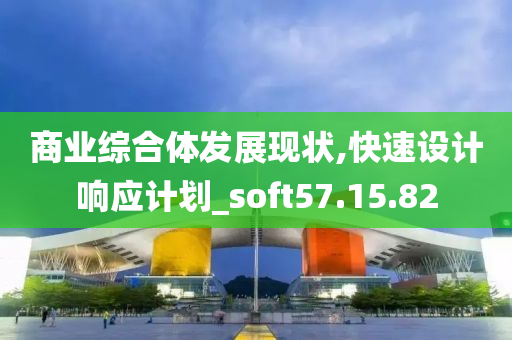 商业综合体发展现状,快速设计响应计划_soft57.15.82