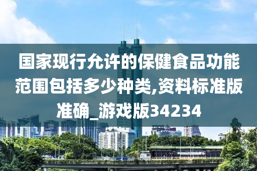 国家现行允许的保健食品功能范围包括多少种类,资料标准版准确_游戏版34234