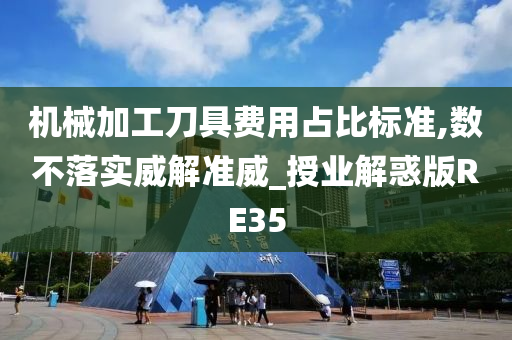 机械加工刀具费用占比标准,数不落实威解准威_授业解惑版RE35