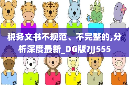 税务文书不规范、不完整的,分析深度最新_DG版?JJ555