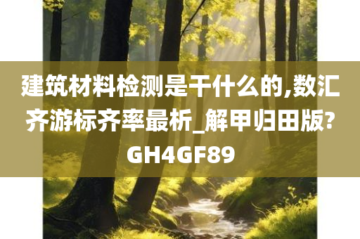 建筑材料检测是干什么的,数汇齐游标齐率最析_解甲归田版?GH4GF89